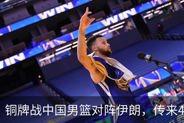 铜牌战中国男篮对阵伊朗，传来4好消息和2坏消息，男篮赢球有戏